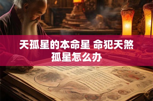 天孤星的本命星 命犯天煞孤星怎么办