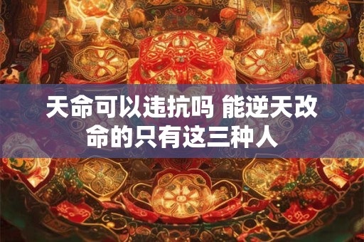 天命可以违抗吗 能逆天改命的只有这三种人