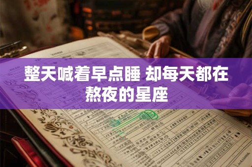 整天喊着早点睡 却每天都在熬夜的星座