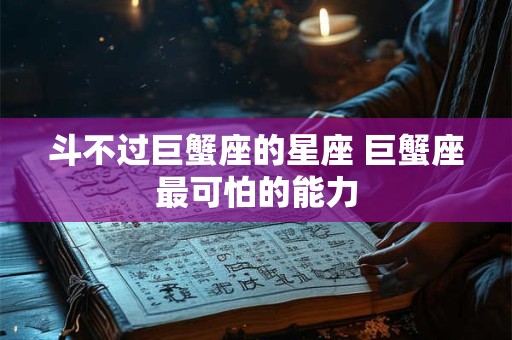 斗不过巨蟹座的星座 巨蟹座最可怕的能力