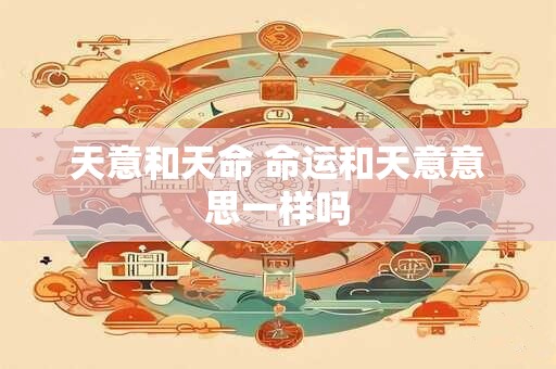 天意和天命 命运和天意意思一样吗