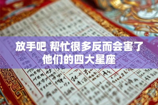 放手吧 帮忙很多反而会害了他们的四大星座