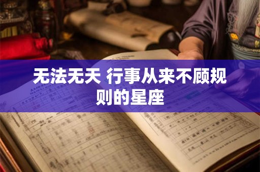 无法无天 行事从来不顾规则的星座