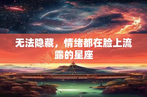 无法隐藏，情绪都在脸上流露的星座