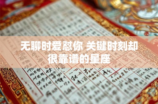 详细阅读:无聊时爱怼你 关键时刻却很靠谱的星座 无聊时爱怼你 关键时刻却很靠谱的星座