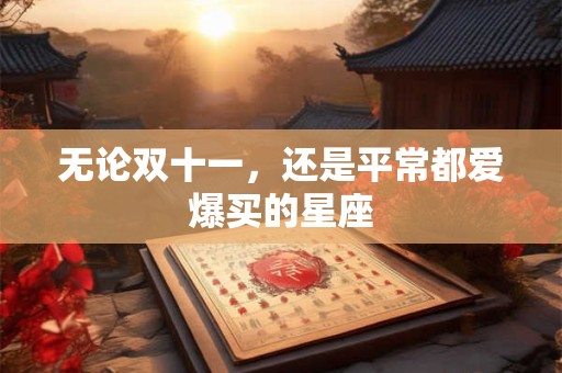 无论双十一，还是平常都爱爆买的星座