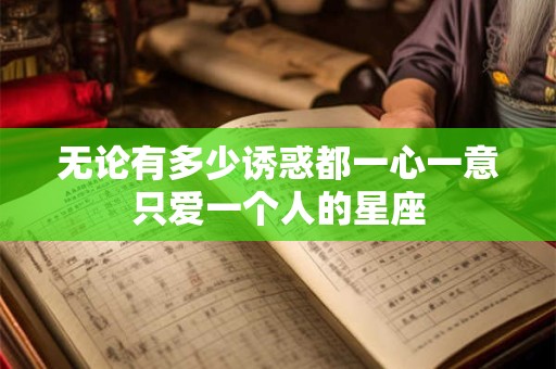 无论有多少诱惑都一心一意只爱一个人的星座