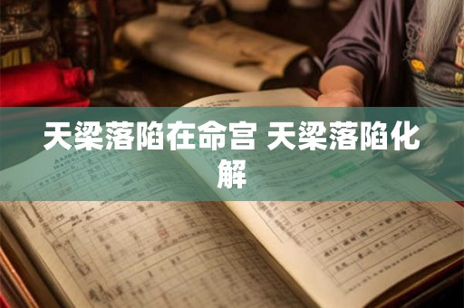 天梁落陷在命宫 天梁落陷化解