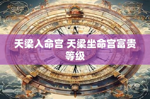 天梁入命宫 天梁坐命宫富贵等级