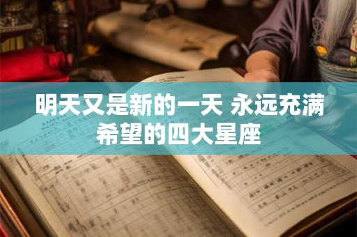 明天又是新的一天 永远充满希望的四大星座