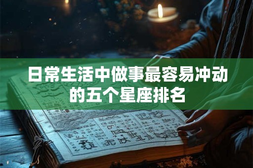 日常生活中做事最容易冲动的五个星座排名