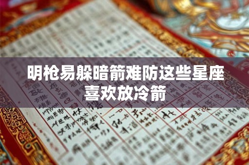 明枪易躲暗箭难防这些星座喜欢放冷箭