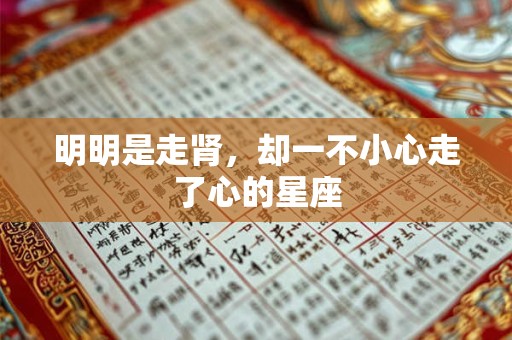 明明是走肾，却一不小心走了心的星座