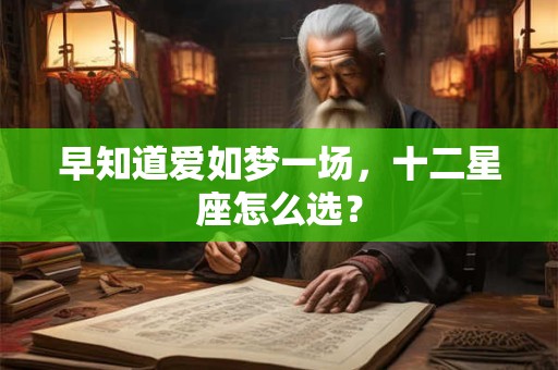 早知道爱如梦一场，十二星座怎么选？