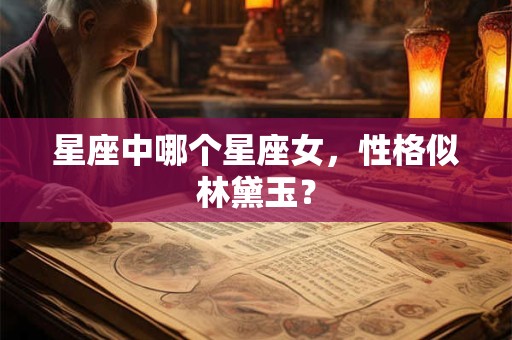 星座中哪个星座女，性格似林黛玉？