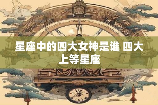 星座中的四大女神是谁 四大上等星座