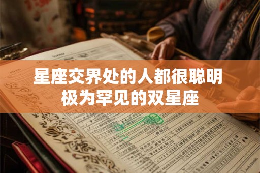 星座交界处的人都很聪明 极为罕见的双星座