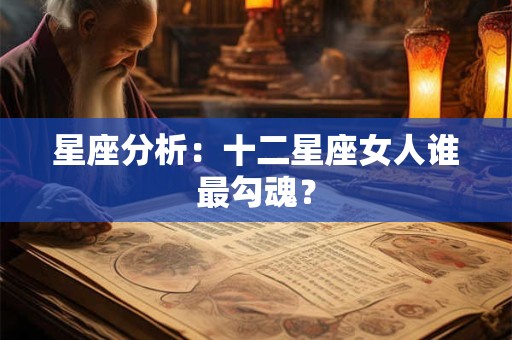 星座分析：十二星座女人谁最勾魂？