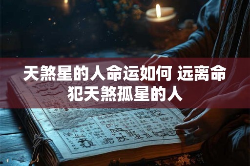 天煞星的人命运如何 远离命犯天煞孤星的人