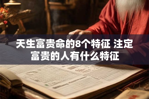 天生富贵命的8个特征 注定富贵的人有什么特征