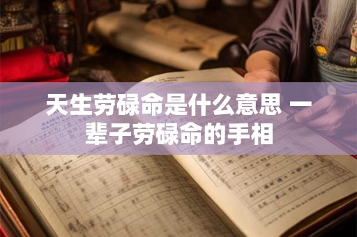 天生劳碌命是什么意思 一辈子劳碌命的手相