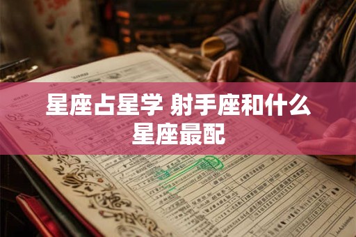 星座占星学 射手座和什么星座最配