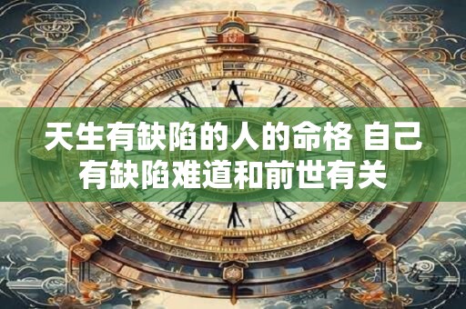 天生有缺陷的人的命格 自己有缺陷难道和前世有关