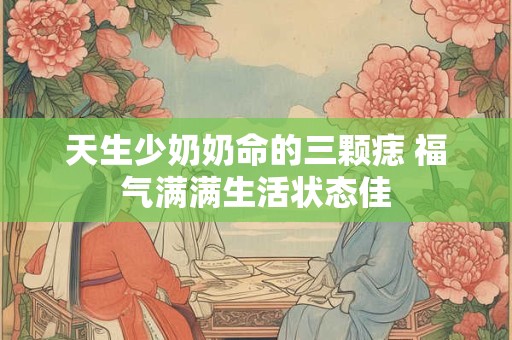 天生少奶奶命的三颗痣 福气满满生活状态佳