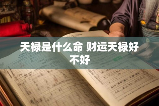 天禄是什么命 财运天禄好不好