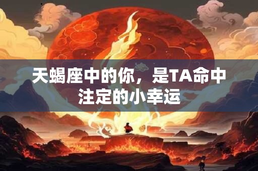 天蝎座中的你，是TA命中注定的小幸运