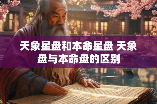 天象星盘和本命星盘 天象盘与本命盘的区别
