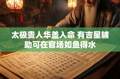 太极贵人华盖入命 有吉星辅助可在官场如鱼得水