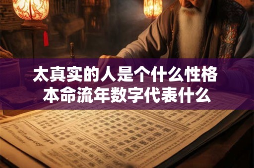 太真实的人是个什么性格 本命流年数字代表什么