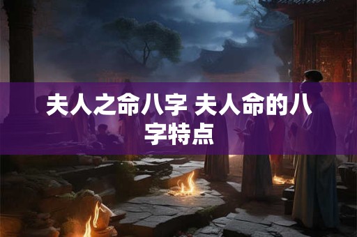 夫人之命八字 夫人命的八字特点
