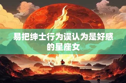 易把绅士行为误认为是好感的星座女