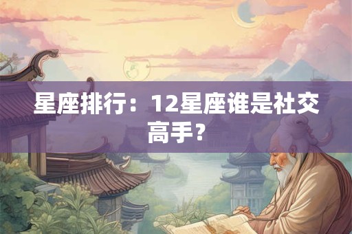 星座排行：12星座谁是社交高手？