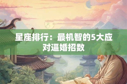 星座排行：最机智的5大应对逼婚招数