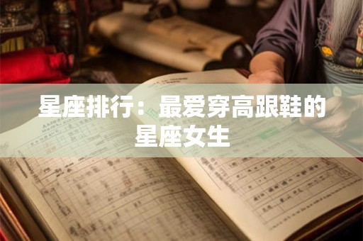 星座排行：最爱穿高跟鞋的星座女生
