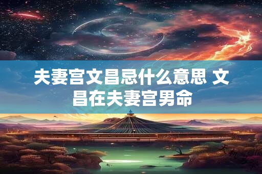 夫妻宫文昌忌什么意思 文昌在夫妻宫男命