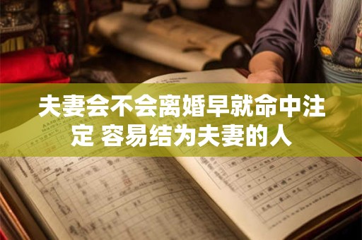 夫妻会不会离婚早就命中注定 容易结为夫妻的人