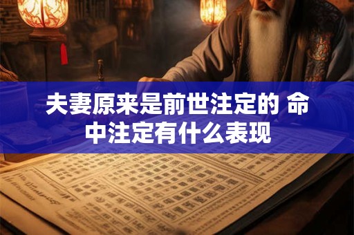 夫妻原来是前世注定的 命中注定有什么表现