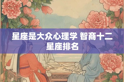 星座是大众心理学 智商十二星座排名