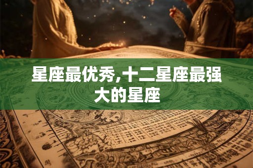 星座最优秀,十二星座最强大的星座