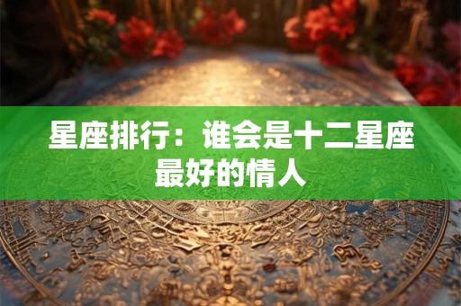 星座排行：谁会是十二星座最好的情人