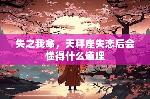 失之我命，天秤座失恋后会懂得什么道理