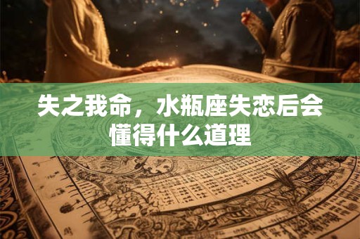 失之我命，水瓶座失恋后会懂得什么道理