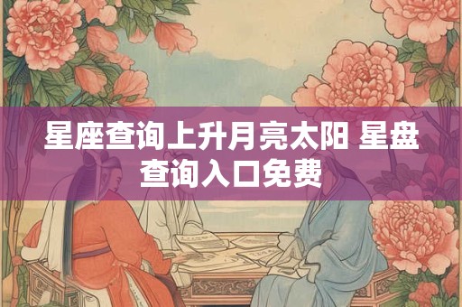 星座查询上升月亮太阳 星盘查询入口免费