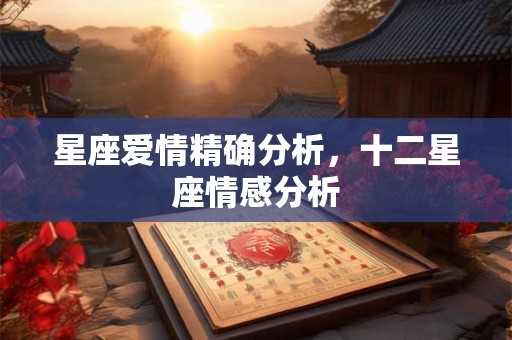 星座爱情精确分析，十二星座情感分析