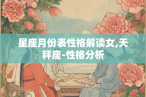 星座月份表性格解读女,天秤座-性格分析
