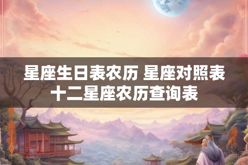 星座生日表农历 星座对照表十二星座农历查询表